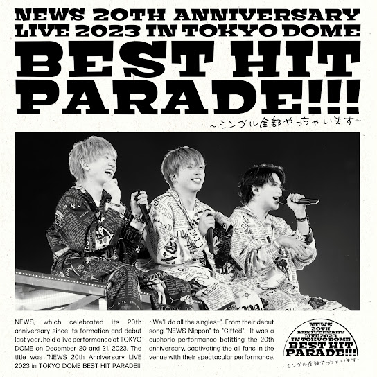NEWS 20th Anniversary LIVE 2023 in TOKYO DOME BEST HIT PARADE!!!~Single Zenbu Yacchaimasu~