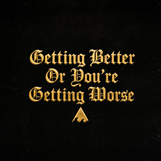 GETTING BETTER OR YOU'RE GETTING WORSE